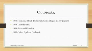 Outbreaks.
• 1995 Hurricane Mitch-Pulmonary hemorrhages mostly present.
• 1998-United States.
• 1998-Peru and Ecuador.
• 1999-Orissa Cyclone Outbreak.
24-09-2020ABHIJITH SP CVAS POOKODE 6
 
