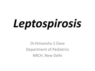 Leptospirosis
Dr.Himanshu S Dave
Department of Pediatrics
NRCH, New Delhi
 