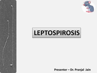 LEPTOSPIROSIS
Presenter – Dr. Pranjal Jain
 