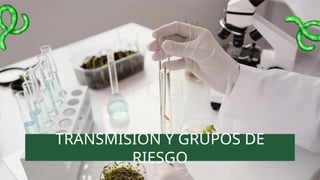 TRANSMISIÓN Y GRUPOS DE
RIESGO
 