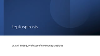 Leptospirosis
Dr. Anil Bindu S, Professor of Community Medicine
 
