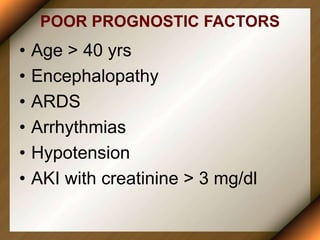 POOR PROGNOSTIC FACTORS
• Age > 40 yrs
• Encephalopathy
• ARDS
• Arrhythmias
• Hypotension
• AKI with creatinine > 3 mg/dl
 