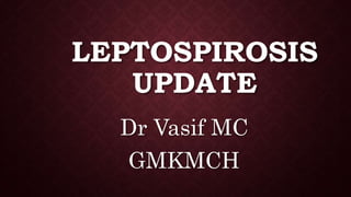LEPTOSPIROSIS
UPDATE
Dr Vasif MC
GMKMCH
 