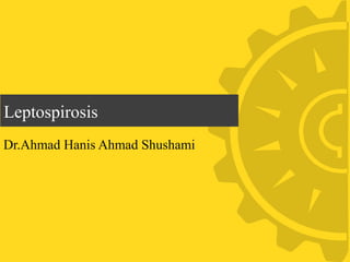 Leptospirosis
Dr.Ahmad Hanis Ahmad Shushami
 