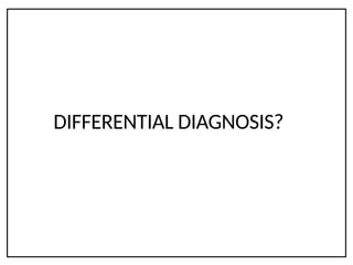 DIFFERENTIAL DIAGNOSIS?
 