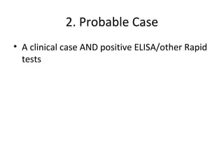 2. Probable Case
• A clinical case AND positive ELISA/other Rapid
tests
 