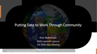 Putting Data to Work Through Community
Erin Robinson
2020 Leptoukh Lecture
Fall 2020 AGU Meeting
Source: https://svs.gsfc.nasa.gov/30701
 