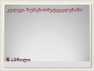 6  აპრილი კვლევა ბუნებისმეტყველებაში 