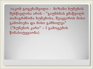 იაკობ გოგებაშვილი :  მიზანი ბუნების შესწავლისა არის - “გაუხსნას ყმაწვილს თანაგრძნობა ბუნებისა, შეაყვაროს მისი გამოძიება და მისი განხილვა”  (“ბუნების კარი” –  I  გამოცემის წინასიტყვაობა) 