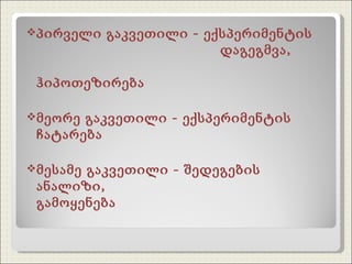 პირველი გაკვეთილი - ექსპერიმენტის    დაგეგმვა,    ჰიპოთეზირება მეორე გაკვეთილი - ექსპერიმენტის ჩატარება მესამე გაკვეთილი - შედეგების ანალიზი,      გამოყენება 