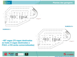 Plantas das garagens




- 497 vagas (75 vagas destinadas
ao hotel, 6 vagas destinadas a
P.N.E. e 416 serão comercializadas)
 