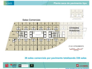 Planta seca do pavimento tipo




Salas Comerciais


                                         Unidades
                                         Hoteleiras




  26 salas comerciais por pavimento totalizando 338 salas
 