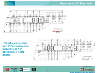 Planta seca – 15º Pavimento




- 19 salas comerciais
no 15º Pavimento com
mezanino no 16º
pavimento e 1 sala
duplex
 