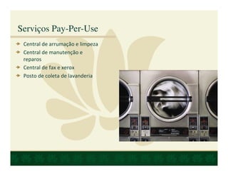 Serviços Pay-Per-Use
 Central de arrumação e limpeza
 Central de manutenção e
 reparos
 Central de fax e xerox
 Posto de coleta de lavanderia
 