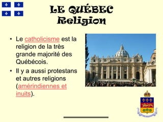 LE QUÉBEC
               Religion
• Le catholicisme est la
  religion de la très
  grande majorité des
  Québécois.
• Il y a aussi protestans
  et autres religions
  (amérindiennes et
  inuits).
 