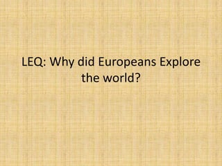 LEQ: Why did Europeans Explore
          the world?
 