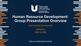 Human Resource Development:
Group Presentation Overview
Learning and Development
HRM4022
9555 & 3598
 