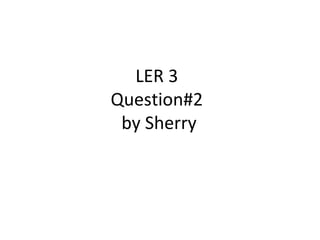 LER 3  Question#2  by Sherry 