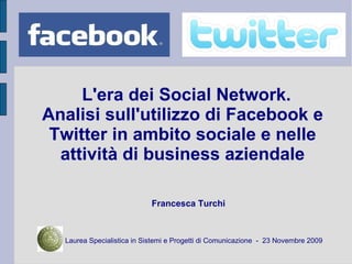 L'era dei Social Network.  Analisi sull'utilizzo di Facebook e Twitter in ambito sociale e nelle attività di business aziendale ,[object Object],[object Object]