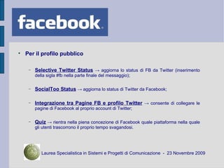 <ul><li>Per il profilo pubblico </li></ul><ul><ul><li>Selective Twitter Status   ->  aggiorna lo status di FB da Twitter (...