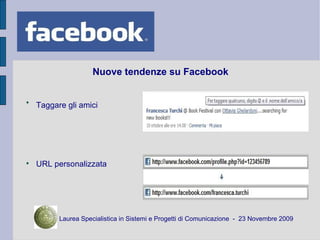 Nuove tendenze su Facebook <ul><li>Taggare gli amici </li></ul><ul><li>URL personalizzata </li></ul><ul><ul><li>Laurea Spe...