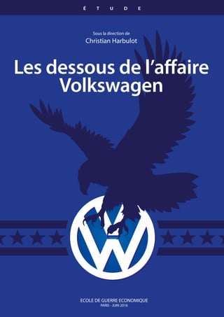 Les dessous de l’affaire
Volkswagen
Sous la direction de
Christian Harbulot
ECOLE DE GUERRE ECONOMIQUE
PARIS - JUIN 2016
É T U D E
 