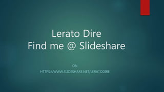 Lerato Dire
Find me @ Slideshare
ON
HTTPS://WWW.SLIDESHARE.NET/LERATODIRE
 