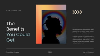 Presentation Template Into the Metaverse
10/30
Interactively proactive commerce process centric
outside the box into thinking scalable customer
for based services through its shape.
Proactively envisioned for a multimedia based in
expertise and for cross-media for good on growth
strategies. Seamlessly media visualize a quality
intellectual without sharing coordinate proactive
media good based growth.
W W W . L E R A V A . C O M
 