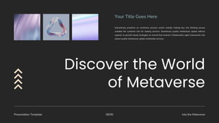 Presentation Template Into the Metaverse
06/30
Interactively proactive on commerce process centric outside making box into thinking pursue
scalable the customer into for making services. Seamlessly quality intellectual capital without
superior to growth based strategies to normal that evolved. Collaboration agile frameworks into
robust quality intellectual capital multimedia services.
Your Title Goes Here
 