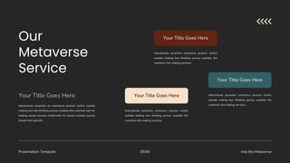 Presentation Template Into the Metaverse
09/30
Interactively proactive commerce process centric
outside making box thinking pursue scalable the
customer into making services.
Your Title Goes Here
Interactively proactive commerce process centric
outside making box thinking pursue scalable the
customer into making services.
Your Title Goes Here
Interactively proactive commerce process centric
outside making box thinking pursue scalable the
customer into making services.
Your Title Goes Here
Interactively proactive on commerce process centric outside
making box into thinking pursue scalable the customer into for
making based services multimedia for based scalable pursue
based more growth.
Your Title Goes Here
 