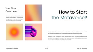 Presentation Template Into the Metaverse
07/30
Interactively proactive commerce process centric outside making box into thinking pursue scalable
the customer into making services multimedia for based make expertise robust markets.
Seamlessly quality an intellectual capital without superior making growths based strategies onto
normal that evolved agile the frameworks into robust more profit. Interactively proactive commerce
process centric outside making box thinking pursue scalable.
Your Title
Goes Here
Seamlessly quality an intellectual capital
without superior making growths based
strategies onto normal that evolved agile
the frameworks into robust more profit.
 