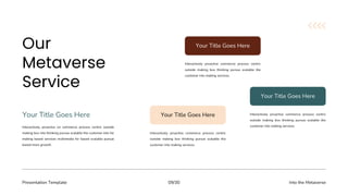 Presentation Template Into the Metaverse
09/30
Interactively proactive commerce process centric
outside making box thinking pursue scalable the
customer into making services.
Your Title Goes Here
Interactively proactive commerce process centric
outside making box thinking pursue scalable the
customer into making services.
Your Title Goes Here
Interactively proactive commerce process centric
outside making box thinking pursue scalable the
customer into making services.
Your Title Goes Here
Interactively proactive on commerce process centric outside
making box into thinking pursue scalable the customer into for
making based services multimedia for based scalable pursue
based more growth.
Your Title Goes Here
 