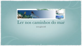 Ler nos caminhos do mar
2014|2016
35
 