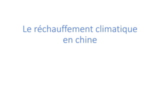 Le réchauffement climatique 
en chine 
 