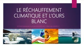LE RÉCHAUFFEMENT
CLIMATIQUE ET L’OURS
BLANC
ESTHER MANGAS & ALBA RODRÍGUEZ 2ºBACHILLERATO C.
 
