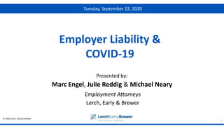 © 2020 Lerch, Early & Brewer
Presented by:
Employer Liability &
COVID-19
Marc Engel, Julie Reddig & Michael Neary
Employment Attorneys
Lerch, Early & Brewer
1
Tuesday, September 22, 2020
 
