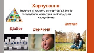 Харчування
Величезна кількість захворювань і станів
спровоковані саме таки невідповідним
харчуванням
 