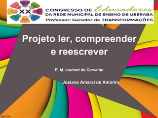 Projeto ler, compreender
e reescrever
E. M. Joubert de Carvalho
Josiane Amaral de Amorim
 