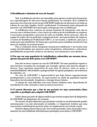 13 Reabilitação é sinônimo de troca de função?

                    Não. A reabilitação não deve ser entendida como apenas a realocação do paciente
              ou a aprendizagem de uma nova função profissional. Ao contrário, deve reabilitá-lo
              para uma nova inserção social, já que LER/DORT implicam em alterações em todas as
              esferas de sua vida, familiar, social e profissional. O tratamento mais adequado do
              paciente com LER/DORT deve pressupor a integração com a reabilitação.
                    A reabilitação deve começar no mesmo momento do tratamento, mas não se
              encerra com o término deste e com o início da realocação do trabalhador na empresa:
              é necessário acompanhar o processo de volta ao trabalho. Desse processo, além da
              equipe de saúde, devem participar o próprio paciente, um representante da empresa,
              o Centro de Reabilitação Profissional (CRP) e, se necessário, o sindicato, para que a
              realocação seja satisfatória. De forma que o paciente possa trabalhar novamente sem
              riscos de adquirir ou acentuar lesões.
                    Para a realização dessa integração tratamento-reabilitação é necessária uma
              equipe interdisciplinar que promova ações terapêuticas, informativas e educativas,
              possibilitando ao paciente conhecer sua doença, seu tratamento e seus direitos.

              14 Por que em uma população de trabalhadores submetidos aos mesmos riscos,
              apenas uma parcela deles passa a ter LER/DORT?

                   Isso não acontece apenas no caso de LER/DORT. Em uma população exposta a
              uma bactéria causadora de meningite por exemplo, apenas uma parcela adquire a
              doença. Essa aquisição dependerá de uma série de fatores, entre os quais, a
              transmissibilidade, infectividade e patogenicidade do agente patogênico, da resistência
              do indivíduo, etc.
                   No caso de LER/DORT, é imprescindível que haja fatores organizacionais
              predisponentes à sua ocorrência. As repercussões na saúde da população exposta
              dependem da intensidade, freqüência e sinergia desses fatores.
                   A relação de cada indivíduo com esses fatores também varia, dependendo de
              sua história de vida, tornando-o mais ou menos suscetível.

              15 É correto dizermos que o fato de um paciente ter uma característica física
              específica o predispõe para adquirir LER/DORT?

                   Existe abuso por parte de alguns médicos que tentam sempre fazer do diagnóstico
              de LER/DORT um diagnóstico de exclusão.
                   No entanto, há procedimentos que permitem concluir se um determinado quadro
              osteomuscular é ou não relacionado ao trabalho, e é importante lembrar que uma
              característica individual do paciente pode ser simplesmente um achado casual.
                   Existem alguns fatores físicos que vêm sendo apontados como associados com o
              aumento da suscetibilidade individual para patologias associadas a LER/DORT.



              12




Dilemas, Polêmicas e Dúvidas.p65   12                                   29/05/01, (Editora01) 15:40
 