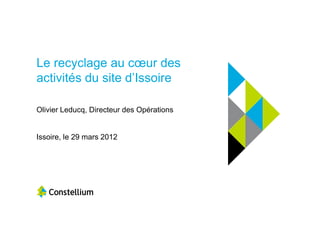 Le recyclage au cœur des
activités du site d’Issoire

Olivier Leducq, Directeur des Opérations


Issoire, le 29 mars 2012
 