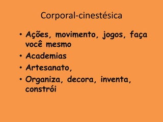 Corporal-cinestésica
• Ações, movimento, jogos, faça
  você mesmo
• Academias
• Artesanato,
• Organiza, decora, inventa,
  constrói
 