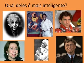 Qual deles é mais inteligente?
 