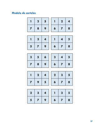 27
Modelo de cartelas
1 3 5 1 2 4
7 8 9 6 7 8
1 3 4 1 4 5
5 7 9 6 7 8
3 5 6 3 4 5
7 8 9 6 7 8
1 2 4 2 3 5
7 9 5 6 7 8
2 3 4 1 3 5
5 7 9 6 7 8
 