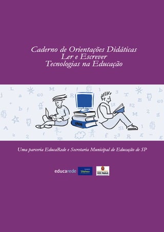 Caderno de Orientações Didáticas
              Ler e Escrever
         Tecnologias na Educação




Uma parceria EducaRede e Secretaria Municipal de Educação de SP
 