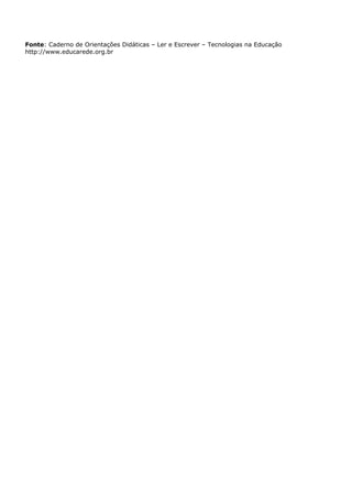 Fonte: Caderno de Orientações Didáticas – Ler e Escrever – Tecnologias na Educação
http://www.educarede.org.br
 