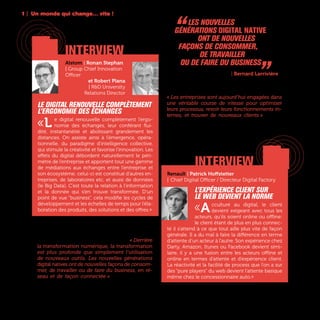 1 | Un monde qui change… vite !
12
Mais la transformation digitale est plus qu’une
simple accélération de rythme ou la démocratisa-
tion de nouveaux outils technologiques. « Derrière
la transformation numérique, la transformation
est plus profonde que simplement l’utilisation
de nouveaux outils. Les nouvelles générations
digital natives ont de nouvelles façons de consom-
mer, de travailler ou de faire du business, en ré-
seau et de façon connectée » constate Bernard
Larrivière, Directeur de l’Innovation et de la Veille
Stratégique du Crédit Agricole. Ce qui oblige les
entreprises à se réinventer sur de multiples aspects.
« Les entreprises sont aujourd’hui engagées dans
une véritable course de vitesse pour optimiser
leurs processus, revoir leurs fonctionnements in-
ternes, et trouver de nouveaux clients » analyse
Emmanuel Carli, Directeur Général de l’école infor-
matique Epitech.
interview
“ les nouvelles
générations digital native
ont de nouvelles
façons de consommer,
de travailler
ou de faire du business „Crédit Agricole | Bernard Larrivière
interview
Renault | Patrick Hoffstetter
| Chief Digital Officer / Directeur Digital Factory
L’expérience client sur
le web devient la norme
«Acculturé au digital, le client
devient exigeant avec tous les
acteurs, qu’ils soient online ou offline:
le client étant de plus en plus connec-
té il s’attend à ce que tout aille plus vite de façon
générale. Il a du mal à faire la différence en terme
d’attente d’un acteur à l’autre. Son expérience chez
Darty, Amazon, Itunes ou Facebook devient simi-
laire, il y a une fusion entre les acteurs offline et
online en termes d’attente et d’expérience client.
La réactivité et la facilité de process que l’on a sur
des “pure players” du web devient l’attente basique
même chez le concessionnaire auto.»
Alstom | Ronan Stephan
| Group Chief Innovation
Officer
et Robert Plana
| R&D University
Relations Director
Le digital renouvelle complètement
l’ergonomie des échanges
«L e digital renouvelle complètement l’ergo-
nomie des échanges, leur conférant flui-
dité, instantanéité et abolissant grandement les
distances. On assiste ainsi à l’émergence, opéra-
tionnelle, du paradigme d’intelligence collective,
qui stimule la créativité et favorise l’innovation. Les
effets du digital débordent naturellement le péri-
mètre de l’entreprise et apportent tout une gamme
de médiations aux échanges entre l’entreprise et
son écosystème; celui-ci est constitué d’autres en-
treprises, de laboratoires etc. et aussi de données
(le Big Data). C’est toute la relation à l’information
et la donnée qui s’en trouve transformée. D’un
point de vue “business”, cela modifie les cycles de
développement et les échelles de temps pour l’éla-
boration des produits, des solutions et des offres.»
 