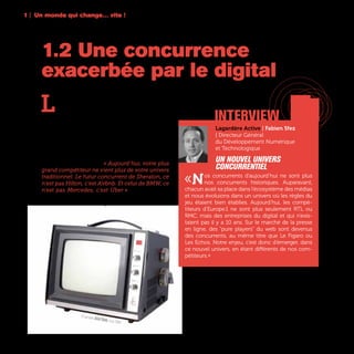 14
1.2 Une concurrence
exacerbée par le digital
L
e syndrome de «l’uberisation», c’est, semble-
t-il, la nouvelle angoisse de tous les dirigeants
d’entreprise. Ce néologisme apparu fin 2013
fait référence à Uber, cette startup américaine qui a
violemment bouleversé l’industrie du taxi sur l’en-
semble de la planète en moins de quatre ans. De
fait, les technologies numériques ont fait sauter en
éclat les barrières d’entrée de nombreux marchés
laissant s’engouffrer de nouveaux-venus bien déci-
dés à s’accaparer une partie de la chaîne de valeur
des acteurs historiques. « Aujourd’hui, votre plus
grand compétiteur ne vient plus de votre univers
traditionnel. Le futur concurrent de Sheraton, ce
n’est pas Hilton, c’est Airbnb. Et celui de BMW, ce
n’est pas Mercedes, c’est Uber » observe Rishad
Tobaccowala, Chief Strategist et Membre du Comité
Exécutif de Publicis Groupe.
1 | Un monde qui change… vite !
interview
Lagardère Active | Fabien Sfez
| Directeur Général
du Développement Numérique
et Technologique
Un nouvel univers
concurrentiel
«Nos concurrents d’aujourd’hui ne sont plus
nos concurrents historiques. Auparavant,
chacun avait sa place dans l’écosystème des médias
et nous évoluions dans un univers où les règles du
jeu étaient bien établies. Aujourd’hui, les compé-
titeurs d’Europe 1 ne sont plus seulement RTL ou
RMC, mais des entreprises du digital et qui n’exis-
taient pas il y a 10 ans. Sur le marché de la presse
en ligne, des “pure players” du web sont devenus
des concurrents, au même titre que Le Figaro ou
Les Echos. Notre enjeu, c’est donc d’émerger, dans
ce nouvel univers, en étant différents de nos com-
pétiteurs.»
TV portable Solid State, circa 1960
 