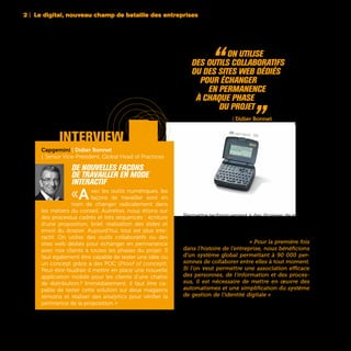RIM, pager interactif - 1996
2 | Le digital, nouveau champ de bataille des entreprises
40
Permettre techniquement à des dizaines de milliers
de salariés de pouvoir communiquer et collaborer
ensemble n’est pas toujours simple. Chez Veolia, la
solution a été la mise en place d’un programme de
gestion d’identité digitale. « Pour la première fois
dans l’histoire de l’entreprise, nous bénéficions
d’un système global permettant à 90 000 per-
sonnes de collaborer entre elles à tout moment.
Si l’on veut permettre une association efficace
des personnes, de l’information et des proces-
sus, il est nécessaire de mettre en œuvre des
automatismes et une simplification du système
de gestion de l’identité digitale » rappelle Hervé
Dumas, Directeur Technique des Systèmes d’Infor-
mation de Veolia.
“ On utilise
des outils collaboratifs
ou des sites web dédiés
pour échanger
en permanence
à chaque phase
du projet „Capgemini | Didier Bonnet
interview
Capgemini | Didier Bonnet
| Senior Vice-President, Global Head of Practices
De nouvelles façons
de travailler en mode
interactif
«Avec les outils numériques, les
façons de travailler sont en
train de changer radicalement dans
les métiers du conseil. Autrefois, nous étions sur
des processus cadrés et très séquencés : écriture
d’une proposition, brief, réalisation des slides et
envoi du dossier. Aujourd’hui, tout est plus inte-
ractif. On utilise des outils collaboratifs ou des
sites web dédiés pour échanger en permanence
avec nos clients à toutes les phases du projet. Il
faut également être capable de tester une idée ou
un concept grâce à des POC (Proof of concept).
Peut-être faudrait-il mettre en place une nouvelle
application mobile pour les clients d’une chaîne
de distribution ? Immédiatement, il faut être ca-
pable de tester cette solution sur deux magasins
témoins et réaliser des analytics pour vérifier la
pertinence de la proposition. »
 
