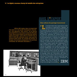 42
Changer les méthodes de travail traditionnelles :
c’est ce que PSA Peugeot-Citroën a récemment
réussi à faire dans le cadre d’un chantier majeur
qui consistait à développer une plateforme unique
pour tous les sites web de la marque dans plus de
87 pays. «Notre défi majeur dans ce projet était
d’en faire un vrai projet d’entreprise transver-
sal. Une approche “user centric” ne se résume
pas seulement à une mise en avant de véhicules
neufs. Nous avons fédéré l’ensemble des métiers
autour du projet, c’est-à-dire en premier lieu la
DSI et l’offre des véhicules neufs, mais aussi les
services après-vente, les contrats de service, la
banque, les services accessoires et les services
connectés, les véhicules d’occasion...» se félicite
aujourd’hui Edwige Badoureaux, Responsable
e-Business chez PSA Peugeot-Citroën .
2 | Le digital, nouveau champ de bataille des entreprises
AVIS D’EXPERT
Une culture du partage transversal
“L
a transformation des organisations tradi-
tionnelles en organisations “digitales” se
retrouve à tous les niveaux hiérarchiques,
et en premier lieu, au niveau de la Direction. Qu’ils
soient nommément reconnus en qualité de «Chief
Digital Officer» ou en complément d’une fonction
de Direction, Membres du Comité Exécutif pour
certains, leur rôle est d’incarner ce nouveau mode
de fonctionnement à l’intérieur de l’organisation,
rompant avec des silos inhérents à différents mé-
tiers ou activités. Au cœur des organisations elles-
mêmes, ce phénomène de transformation digitale
a un impact majeur auprès des collaborateurs. En
effet, les digital natives sont – parfois – les plus à
mêmes de s’adapter à ces modes de travail inten-
sément collaboratifs. On voit aussi apparaître des
actions aussi fortes de sens que le reverse men-
toring, les plus jeunes servant de guides à leurs
ainés. Néanmoins, la transformation majeure vient
du partage même de l’information elle-même, à
tous les niveaux et partout elle est nécessaire, en la
sécurisant si nécessaire, mais en évitant des dupli-
cations, parfois sources d’erreurs, d’omissions, et
dont la mise à jour laissait parfois
à désirer. Voici venu le temps du
temps réel, partagé et accessible.„
Ordinateur central, circa 1960
 