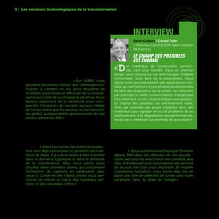 58
Pour les groupes industriels, associer l’IoT et le Big
Data décuple les possibilités en matière d’efficacité
opérationnelle, de détection de pannes, et même
de maintenance prédictive. « Sur l'A380, nous
pouvons désormais réaliser des “interrogations”
d'avion, y compris en vol, pour récupérer de
multiples paramètres et effectuer de la mainte-
nance aux côtés de la compagnie aérienne. Nous
faisons également de la recherche pour com-
prendre l'évolution de certains signaux faibles
de l'avion avant que les pannes ne surviennent.
Au global, la disponibilité opérationnelle de nos
avions atteint les 99% » explique Pascal Eymery,
Head of Customer Service Strategy Deployment &
Capabilities d’Airbus.
Dans l’industrie chimique, l’Internet des Objets
ouvre également de nouvelles perspectives en
termes d’efficacité et de créations de nouveaux
services. « Dans nos usines, les unités de produc-
tion sont déjà connectées et génèrent énormé-
ment de datas. Il y a de la valeur à aller chercher
dans le domaine logistique et dans le domaine
de la maintenance. Mais nous avons aussi
d’autres idées orientées clients, qui concernent
l'utilisation de capteurs en partenariat avec
ceux-ci. L'Internet des Objets devrait nous per-
mettre de mettre en place des nouveaux ser-
vices et des nouvelles offres » prévoit Jacques-
Benoit Le Bris, Directeur Informatique et Digital du
Groupe Solvay.
Au-delà de l’industrie, c’est le domaine de l’assu-
rance qui se prépare à de forts bouleversements
avec l’arrivée des objets connectés dans les voi-
tures, les habitations et même sur les assurés eux-
mêmes. « Nous utilisons la technologie Tomtom
depuis 2014 dans les véhicules de nos assurés  :
d'une part pour les aider à avoir une conduite plus
sûre, et d'autre part pour leur proposer des services
de secours lors d'un choc important. En matière
d'assurance habitation, nous avons déjà mis en
place une offre de détection de fumée avec notre
partenaire Nest, la filiale de Google » explique
Virginie Fauvel, Membre du Comité Exécutif -
Directrice Unité Digital et Market Management
d’Allianz France.
3 | Les vecteurs technologiques de la transformation
interview
Saint-Gobain | Gérald Fafet
| Directeur Général SGR (Saint-Gobain
Recherche)
Le champ des possibles
est énorme
«Des matériaux de construction connec-
tés, c’est pour bientôt. Dans un premier
temps, nous misons sur ces technologies “d'objets
connectées” pour faire de la prescription. Nous
allons sortir prochainement des applications mo-
biles qui permettront à nos propres professionnels
de faire des diagnostics sur le terrain, en mesurant
par exemple la réelle consommation énergétique
d'un bâtiment ou ses caractéristiques acoustiques.
Le champ des possibles est extrêmement vaste.
Avec par exemple des puces intégrées dans des
matériaux pour signaler tel ou tel problème lié au
vieillissement, à la dégradation des performances,
ce qui peut intéresser par exemple les assureurs.»
 